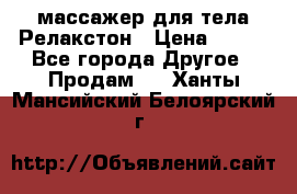 массажер для тела Релакстон › Цена ­ 600 - Все города Другое » Продам   . Ханты-Мансийский,Белоярский г.